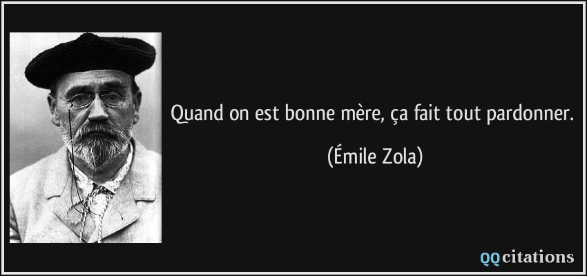 Quand on est bonne mère, ça fait tout pardonner.  - Émile Zola