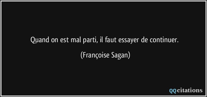 Quand on est mal parti, il faut essayer de continuer.  - Françoise Sagan