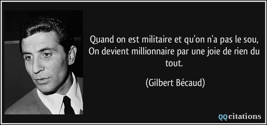 Quand on est militaire et qu'on n'a pas le sou, On devient millionnaire par une joie de rien du tout.  - Gilbert Bécaud