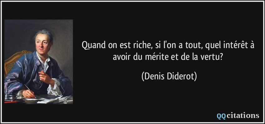 Quand on est riche, si l'on a tout, quel intérêt à avoir du mérite et de la vertu?  - Denis Diderot