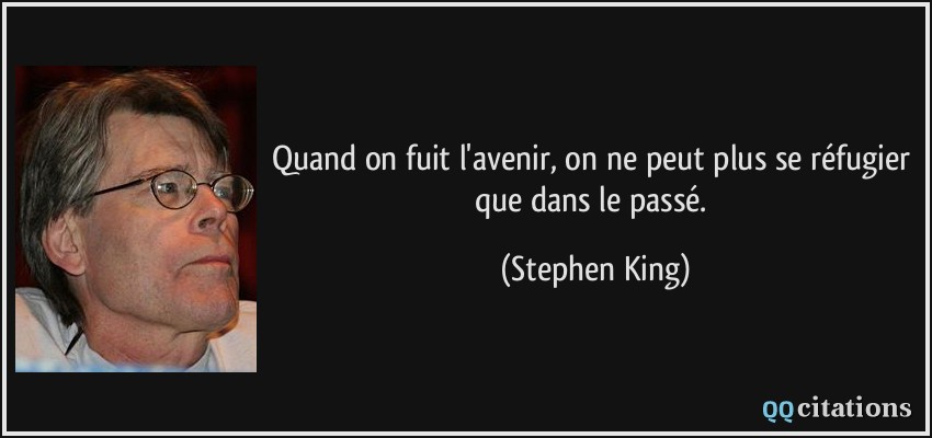 Quand on fuit l'avenir, on ne peut plus se réfugier que dans le passé.  - Stephen King