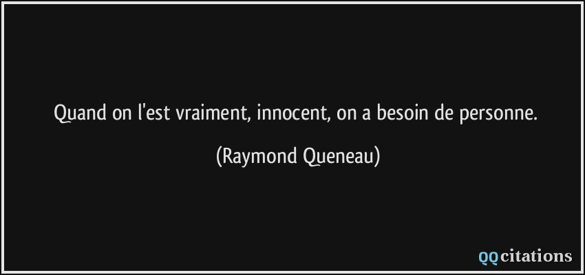Quand on l'est vraiment, innocent, on a besoin de personne.  - Raymond Queneau