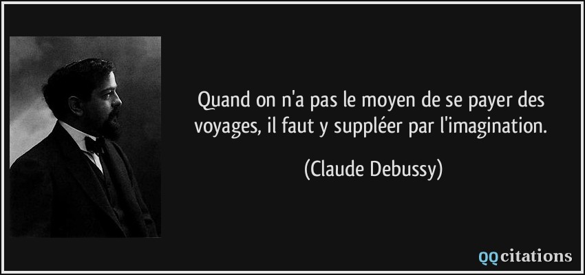 Quand on n'a pas le moyen de se payer des voyages, il faut y suppléer par l'imagination.  - Claude Debussy