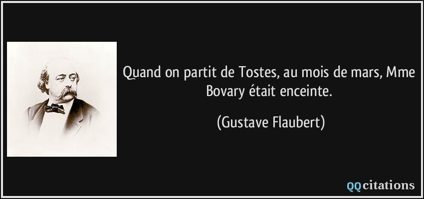 Quand on partit de Tostes, au mois de mars, Mme Bovary était enceinte.  - Gustave Flaubert