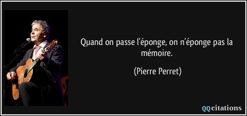 Quand on passe l'éponge, on n'éponge pas la mémoire.  - Pierre Perret