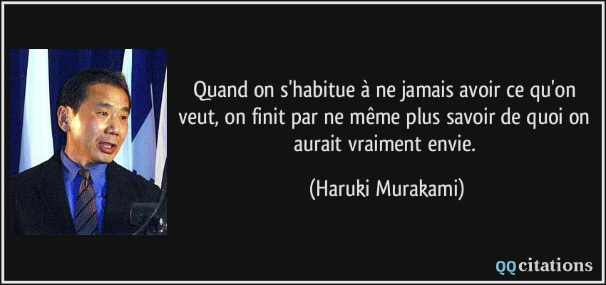 Quand on s'habitue à ne jamais avoir ce qu'on veut, on finit par ne même plus savoir de quoi on aurait vraiment envie.  - Haruki Murakami