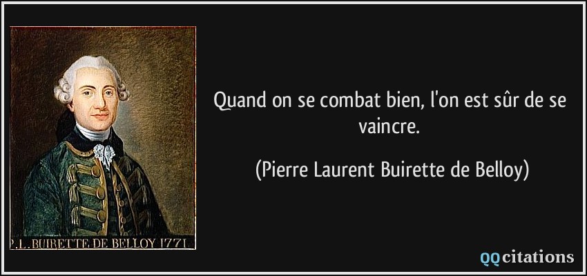 Quand on se combat bien, l'on est sûr de se vaincre.  - Pierre Laurent Buirette de Belloy