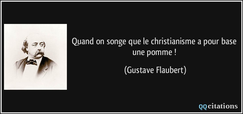 Quand on songe que le christianisme a pour base une pomme !  - Gustave Flaubert