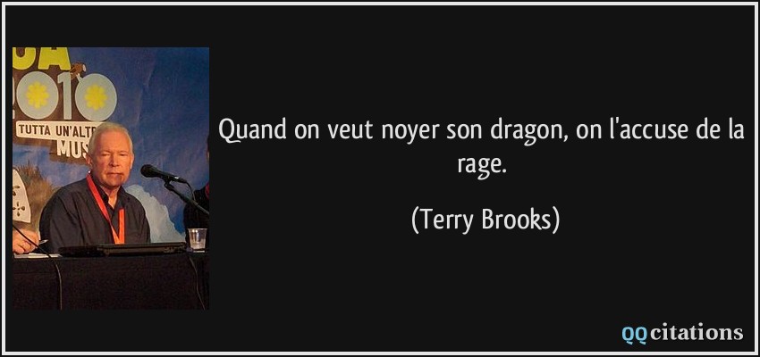 Quand on veut noyer son dragon, on l'accuse de la rage.  - Terry Brooks