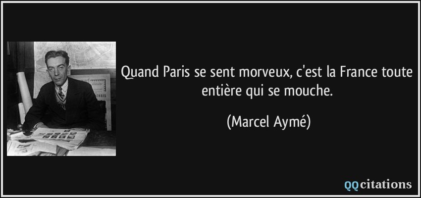 Quand Paris se sent morveux, c'est la France toute entière qui se mouche.  - Marcel Aymé