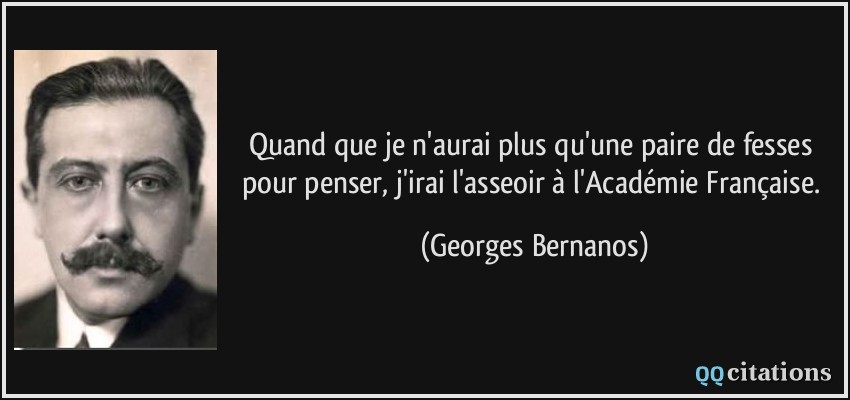 Quand que je n'aurai plus qu'une paire de fesses pour penser, j'irai l'asseoir à l'Académie Française.  - Georges Bernanos