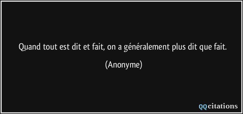 Quand tout est dit et fait, on a généralement plus dit que fait.  - Anonyme