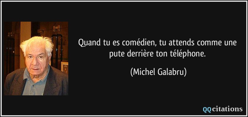 Quand tu es comédien, tu attends comme une pute derrière ton téléphone.  - Michel Galabru
