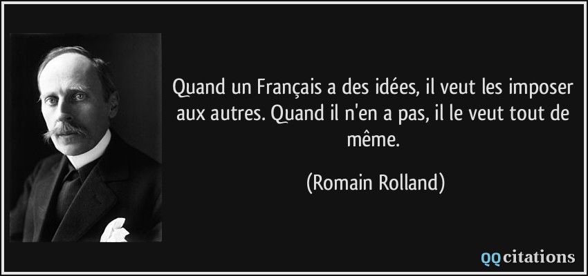 Quand un Français a des idées, il veut les imposer aux autres. Quand il n'en a pas, il le veut tout de même.  - Romain Rolland