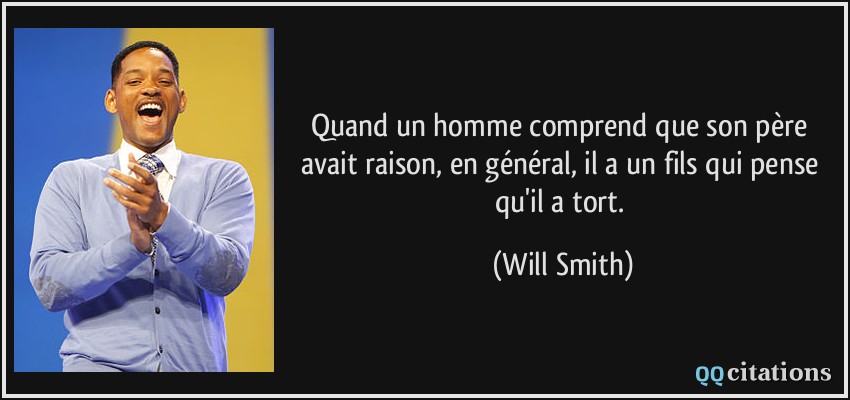 Quand un homme comprend que son père avait raison, en général, il a un fils qui pense qu'il a tort.  - Will Smith