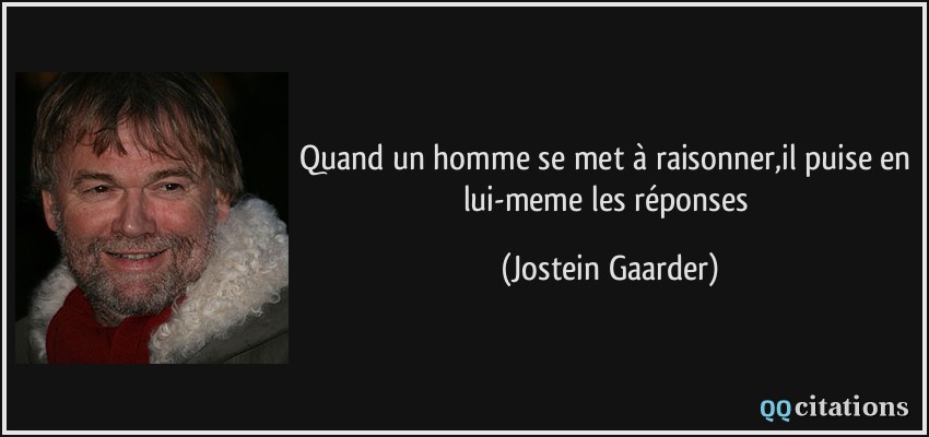 Quand un homme se met à raisonner,il puise en lui-meme les réponses  - Jostein Gaarder