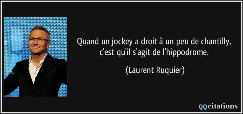 Quand un jockey a droit à un peu de chantilly, c'est qu'il s'agit de l'hippodrome.  - Laurent Ruquier