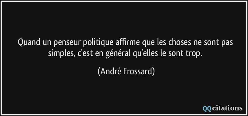 Quand un penseur politique affirme que les choses ne sont pas simples, c'est en général qu'elles le sont trop.  - André Frossard