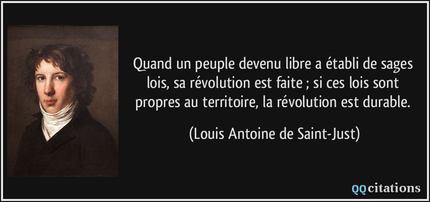Quand un peuple devenu libre a établi de sages lois, sa révolution est faite ; si ces lois sont propres au territoire, la révolution est durable.  - Louis Antoine de Saint-Just