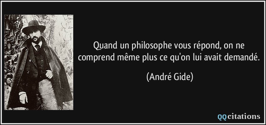 Quand un philosophe vous répond, on ne comprend même plus ce qu'on lui avait demandé.  - André Gide