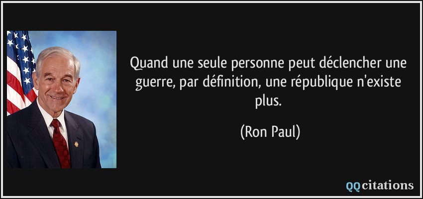 Quand une seule personne peut déclencher une guerre, par définition, une république n'existe plus.  - Ron Paul