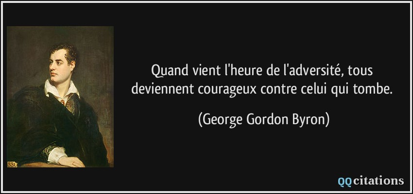 Quand vient l'heure de l'adversité, tous deviennent courageux contre celui qui tombe.  - George Gordon Byron