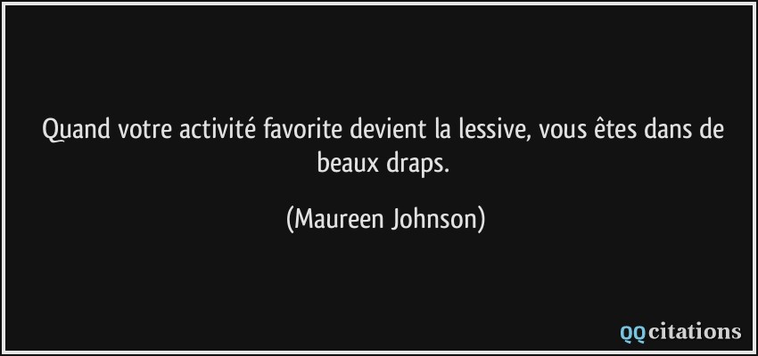 Quand votre activité favorite devient la lessive, vous êtes dans de beaux draps.  - Maureen Johnson