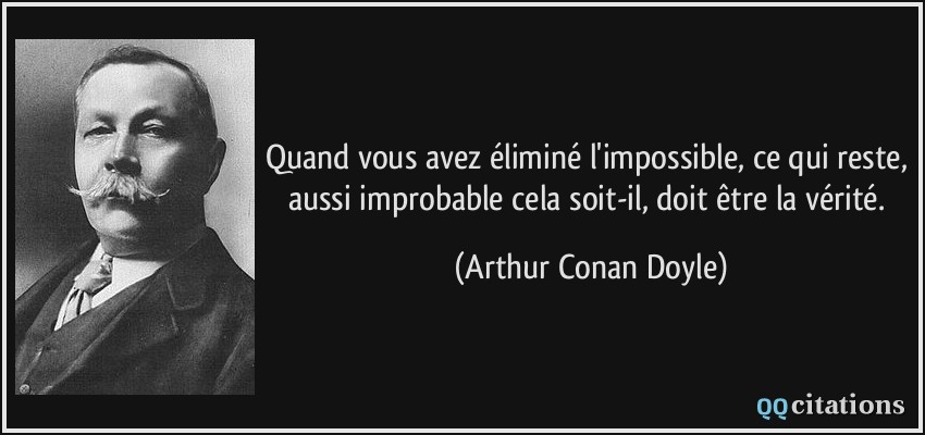Quand vous avez éliminé l'impossible, ce qui reste, aussi improbable cela soit-il, doit être la vérité.  - Arthur Conan Doyle