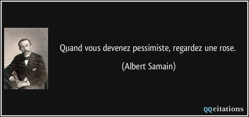 Quand vous devenez pessimiste, regardez une rose.  - Albert Samain