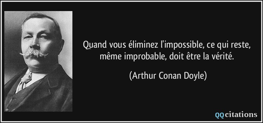 Quand vous éliminez l'impossible, ce qui reste, même improbable, doit être la vérité.  - Arthur Conan Doyle