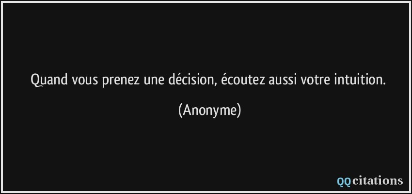 Quand vous prenez une décision, écoutez aussi votre intuition.  - Anonyme