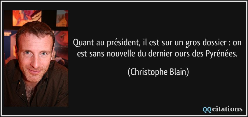 Quant au président, il est sur un gros dossier : on est sans nouvelle du dernier ours des Pyrénées.  - Christophe Blain