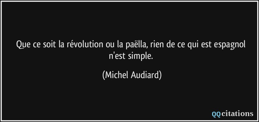 Que ce soit la révolution ou la paëlla, rien de ce qui est espagnol n'est simple.  - Michel Audiard