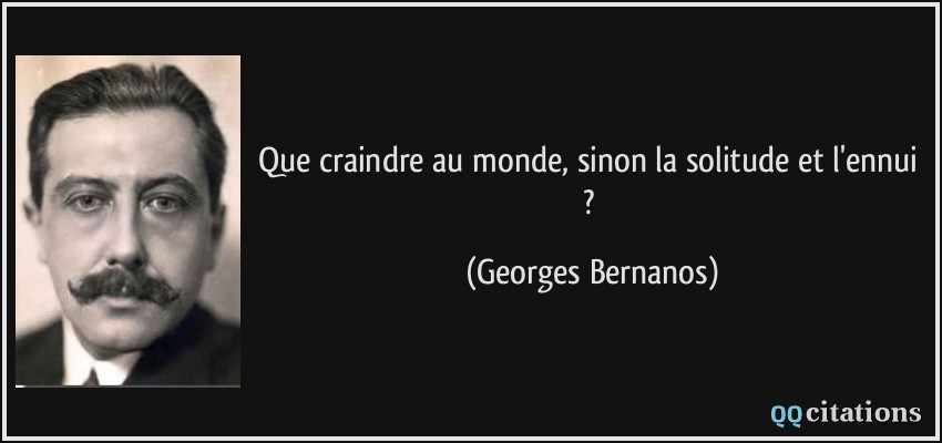 Que craindre au monde, sinon la solitude et l'ennui ?  - Georges Bernanos