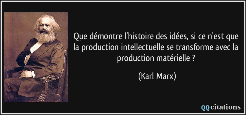 Que démontre l'histoire des idées, si ce n'est que la production intellectuelle se transforme avec la production matérielle ?  - Karl Marx