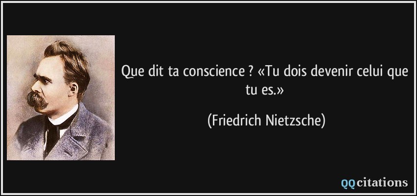 Que dit ta conscience ? «Tu dois devenir celui que tu es.»  - Friedrich Nietzsche