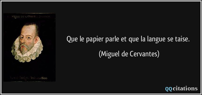 Que le papier parle et que la langue se taise.  - Miguel de Cervantes