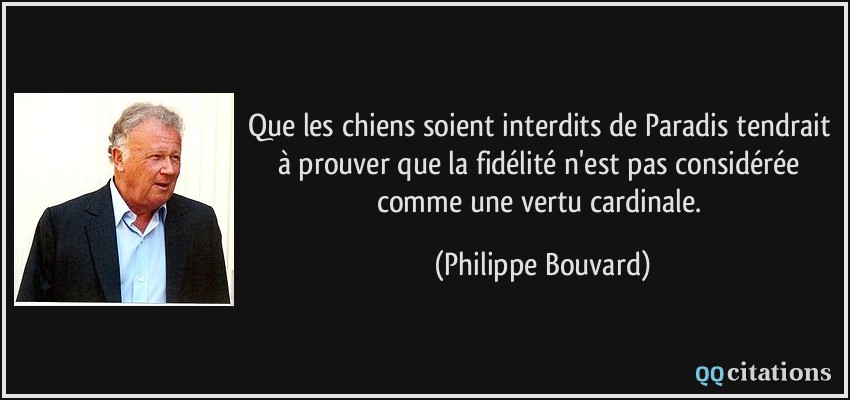 Que les chiens soient interdits de Paradis tendrait à prouver que la fidélité n'est pas considérée comme une vertu cardinale.  - Philippe Bouvard