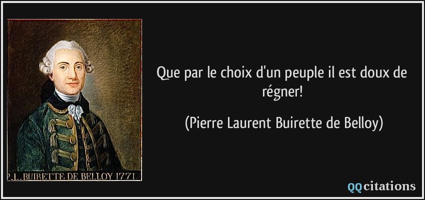 Que par le choix d'un peuple il est doux de régner!  - Pierre Laurent Buirette de Belloy