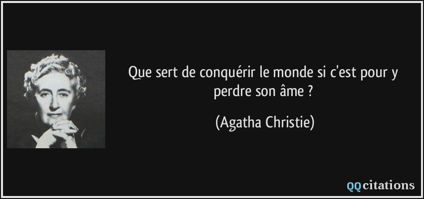 Que sert de conquérir le monde si c'est pour y perdre son âme ?  - Agatha Christie