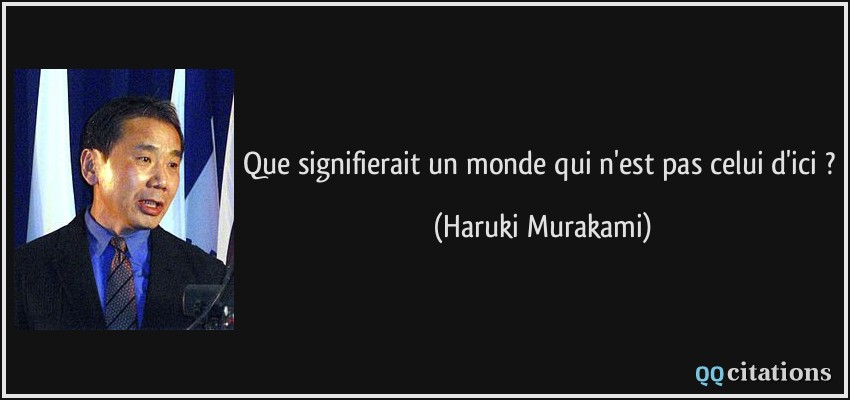 Que signifierait un monde qui n'est pas celui d'ici ?  - Haruki Murakami