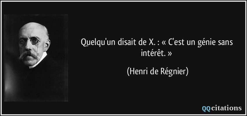 Quelqu'un disait de X. : « C'est un génie sans intérêt. »  - Henri de Régnier