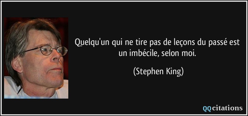 Quelqu'un qui ne tire pas de leçons du passé est un imbécile, selon moi.  - Stephen King
