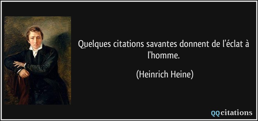 Quelques citations savantes donnent de l'éclat à l'homme.  - Heinrich Heine