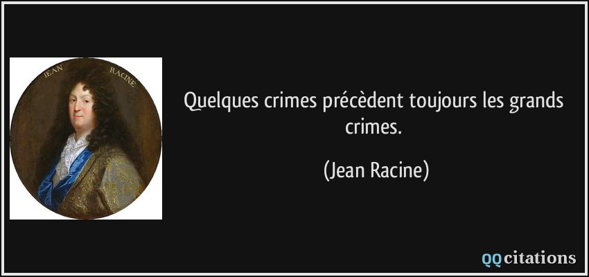 Quelques crimes précèdent toujours les grands crimes.  - Jean Racine