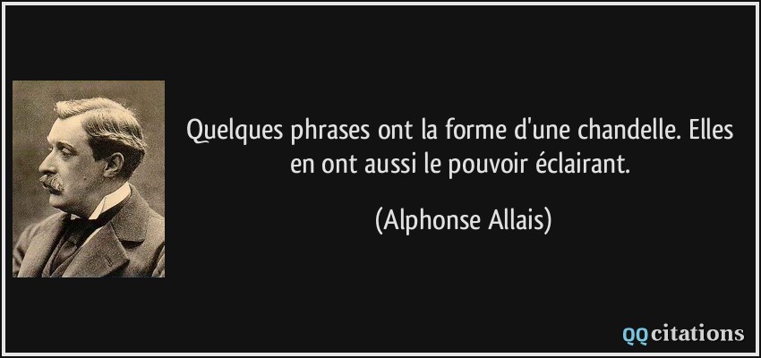 Quelques phrases ont la forme d'une chandelle. Elles en ont aussi le pouvoir éclairant.  - Alphonse Allais