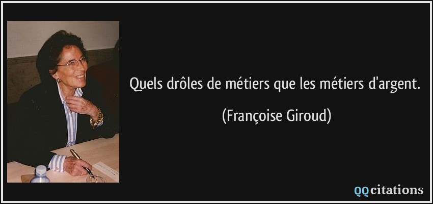 Quels drôles de métiers que les métiers d'argent.  - Françoise Giroud