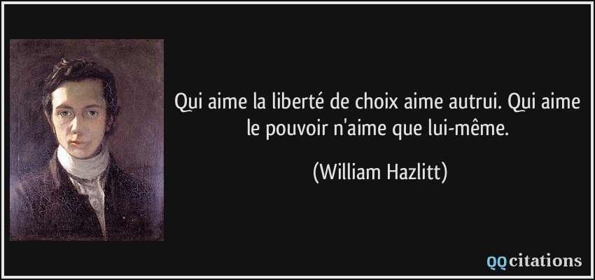 Qui aime la liberté de choix aime autrui. Qui aime le pouvoir n'aime que lui-même.  - William Hazlitt