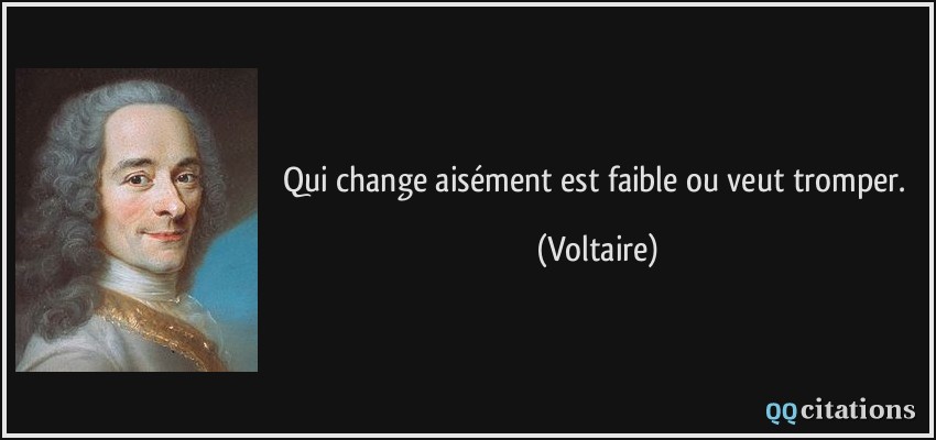 Qui change aisément est faible ou veut tromper.  - Voltaire