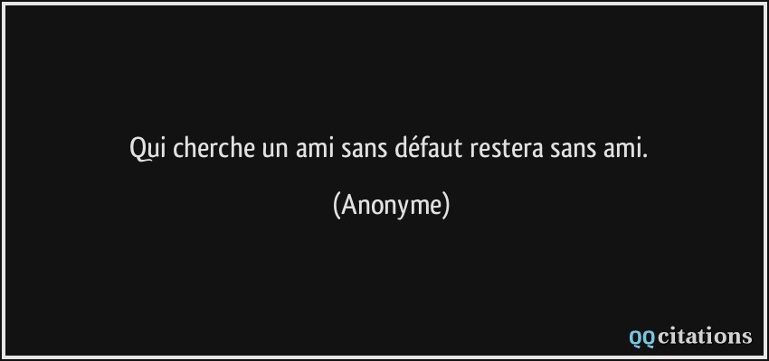 Qui cherche un ami sans défaut restera sans ami.  - Anonyme